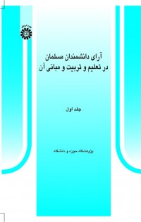 آرای دانشمندان مسلمان در تعلیم و تربیت و مبانی آن (جلد اول)